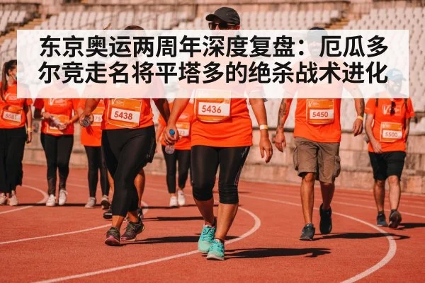 东京奥运两周年深度复盘:厄瓜多尔竞走名将平塔多的绝杀战术进化